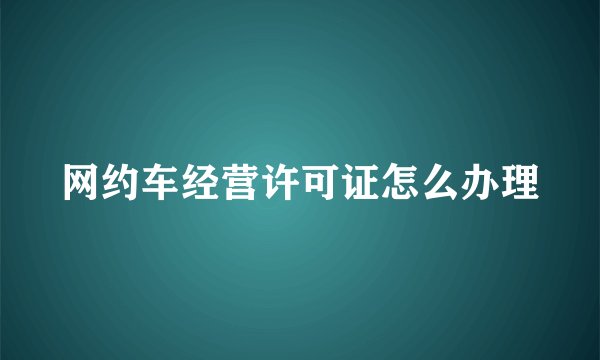 网约车经营许可证怎么办理