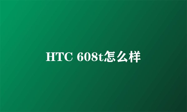 HTC 608t怎么样