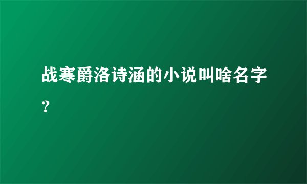 战寒爵洛诗涵的小说叫啥名字？