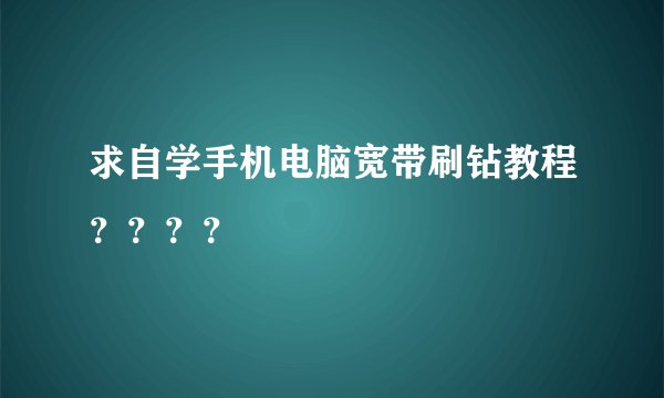 求自学手机电脑宽带刷钻教程？？？？