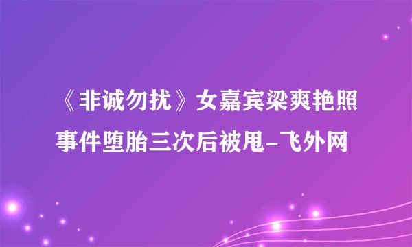 《非诚勿扰》女嘉宾梁爽艳照事件堕胎三次后被甩-飞外网