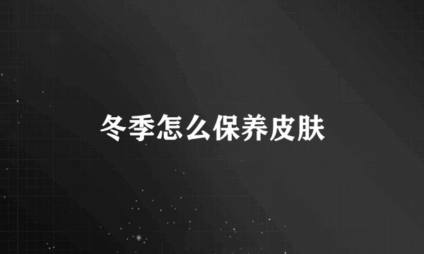 冬季怎么保养皮肤