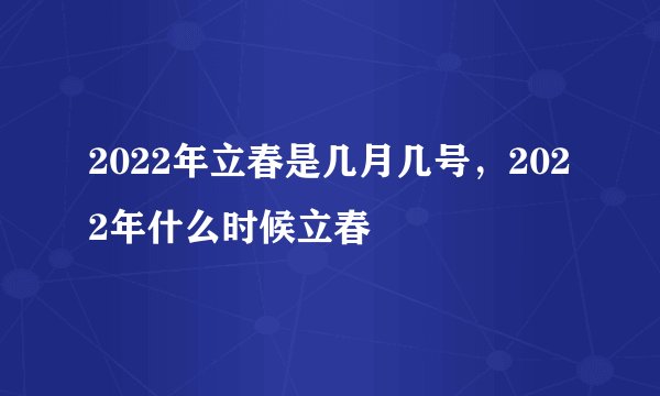 2022年立春是几月几号，2022年什么时候立春