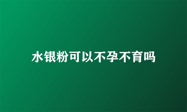 水银粉可以不孕不育吗