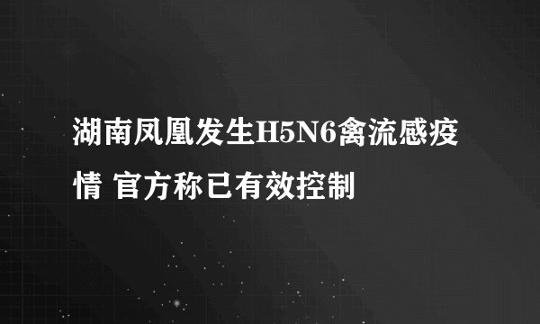 湖南凤凰发生H5N6禽流感疫情 官方称已有效控制