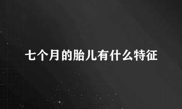 七个月的胎儿有什么特征