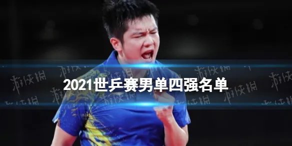 2021世乒赛男单四强名单 2021世乒赛男单四强有谁