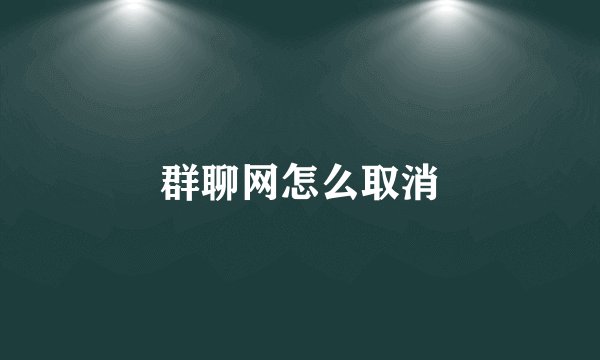 群聊网怎么取消