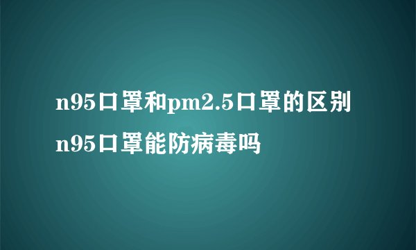 n95口罩和pm2.5口罩的区别 n95口罩能防病毒吗