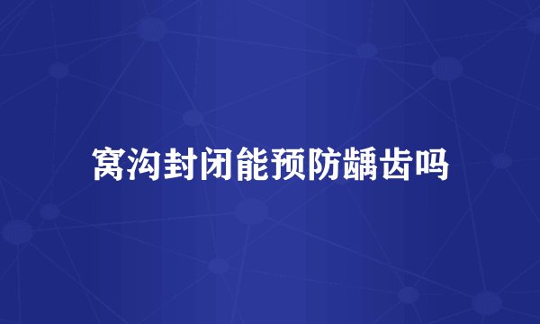 窝沟封闭能预防龋齿吗