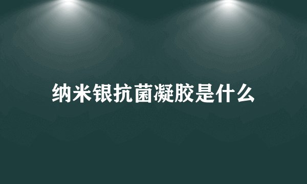 纳米银抗菌凝胶是什么