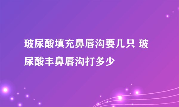 玻尿酸填充鼻唇沟要几只 玻尿酸丰鼻唇沟打多少