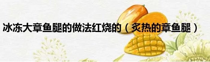 冰冻大章鱼腿的做法红烧的（炙热的章鱼腿）