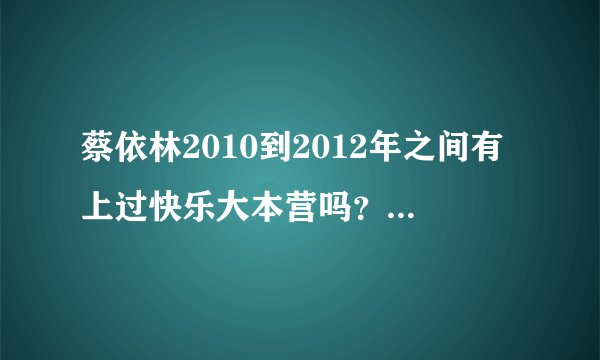 蔡依林2010到2012年之间有上过快乐大本营吗？是哪一期？