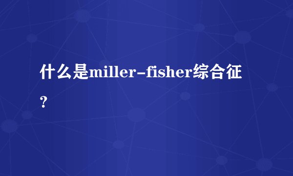 什么是miller-fisher综合征？