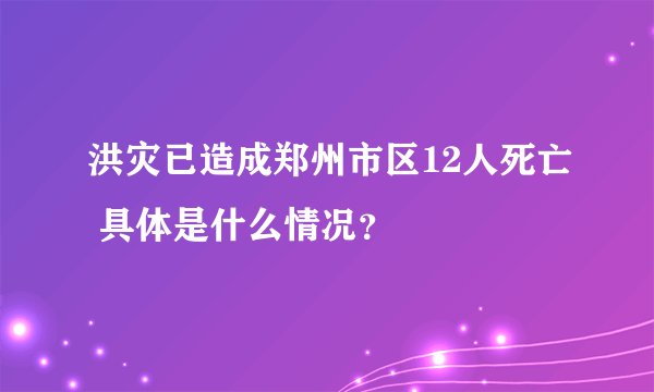 洪灾已造成郑州市区12人死亡 具体是什么情况？