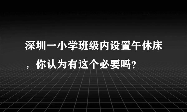 深圳一小学班级内设置午休床，你认为有这个必要吗？