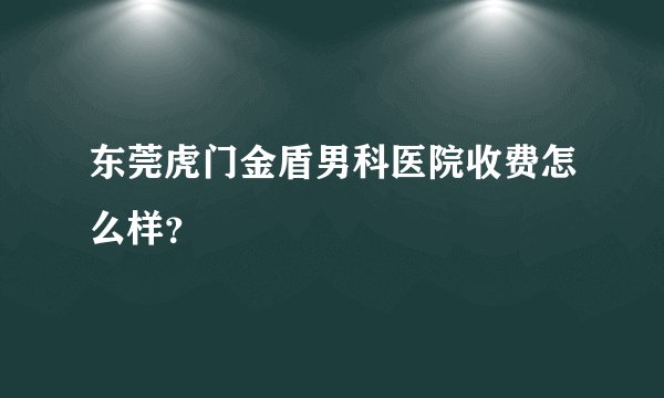 东莞虎门金盾男科医院收费怎么样？