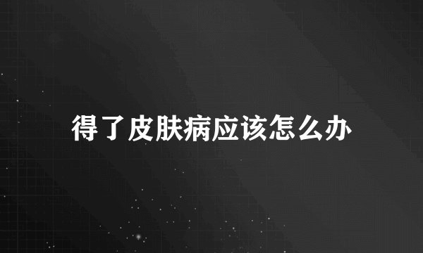 得了皮肤病应该怎么办