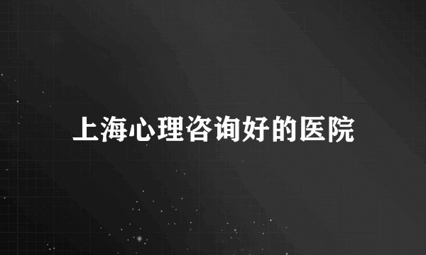 上海心理咨询好的医院
