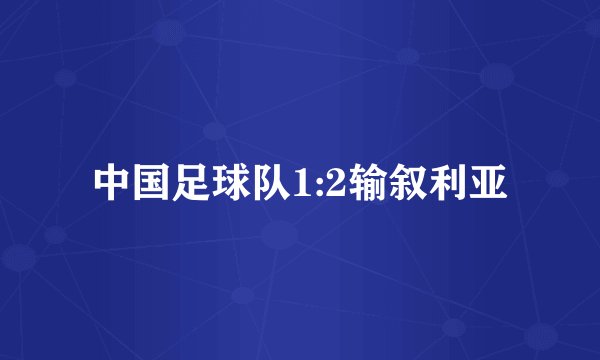 中国足球队1:2输叙利亚
