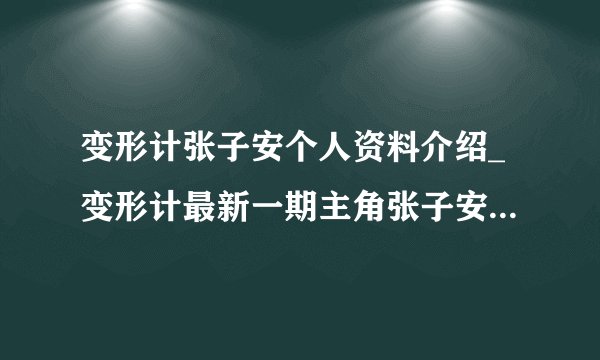 变形计张子安个人资料介绍_变形计最新一期主角张子安是谁-飞外网