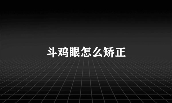 斗鸡眼怎么矫正
