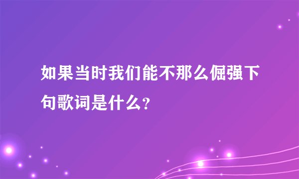 如果当时我们能不那么倔强下句歌词是什么？