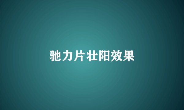 驰力片壮阳效果