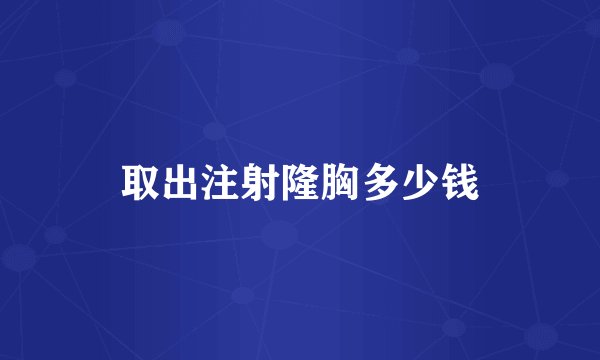 取出注射隆胸多少钱