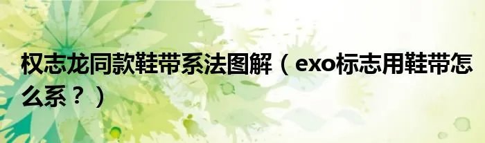 权志龙同款鞋带系法图解（exo标志用鞋带怎么系？）