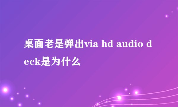 桌面老是弹出via hd audio deck是为什么