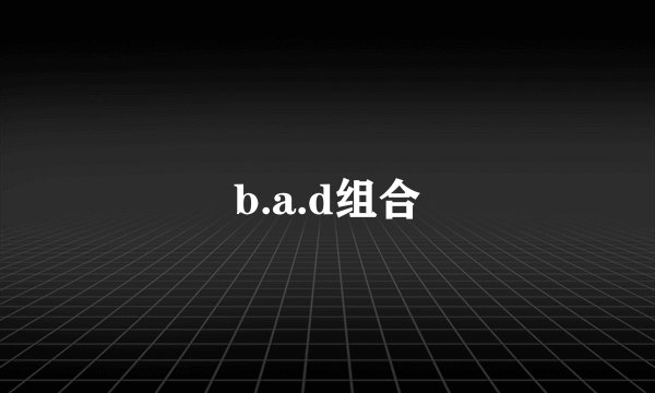 b.a.d组合
