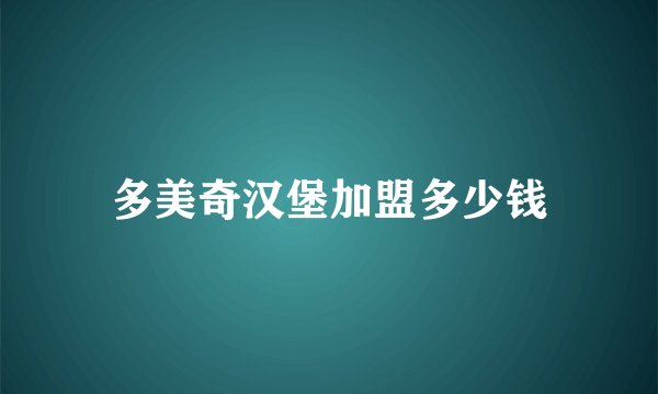 多美奇汉堡加盟多少钱