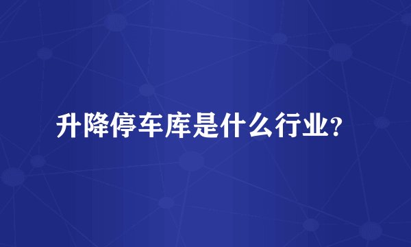 升降停车库是什么行业？