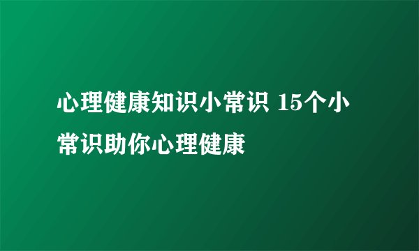 心理健康知识小常识 15个小常识助你心理健康