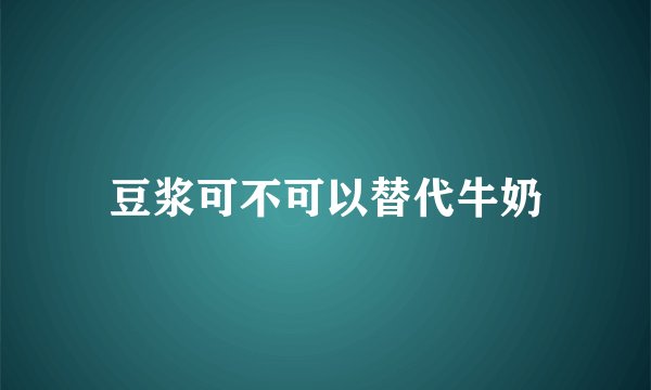 豆浆可不可以替代牛奶