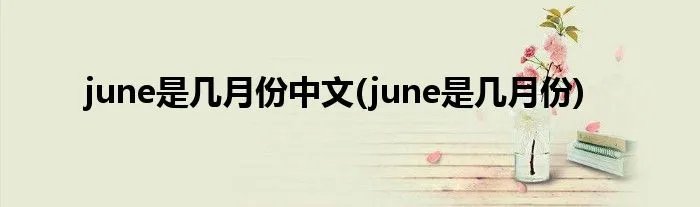 june是几月份中文(june是几月份)
