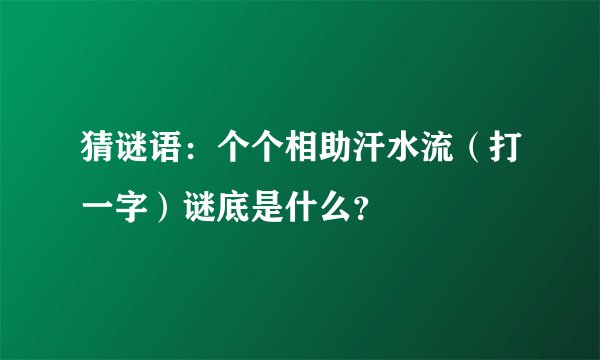 猜谜语：个个相助汗水流（打一字）谜底是什么？