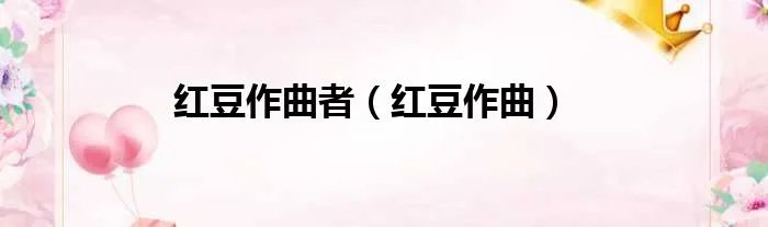 红豆作曲者（红豆作曲）