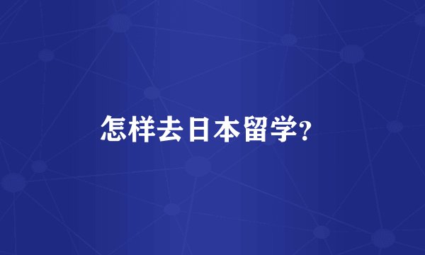 怎样去日本留学？