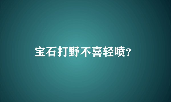 宝石打野不喜轻喷？
