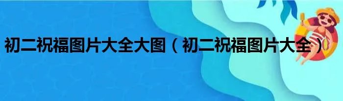初二祝福图片大全大图（初二祝福图片大全）