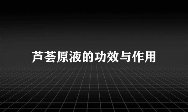 芦荟原液的功效与作用
