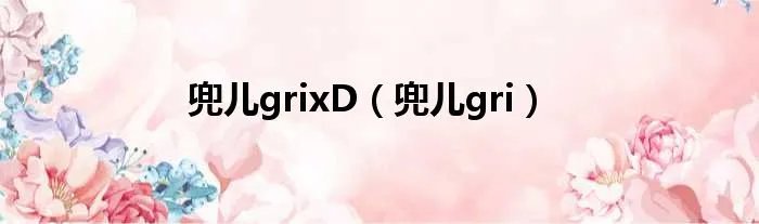 兜儿grixD（兜儿gri）