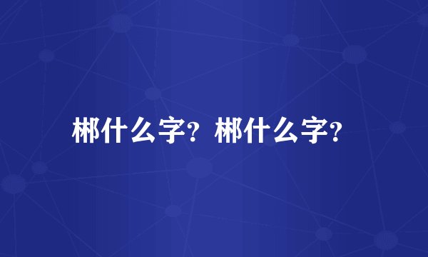 郴什么字？郴什么字？