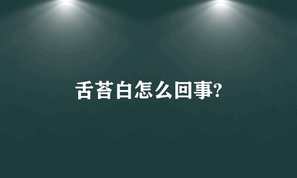 舌苔白怎么回事?