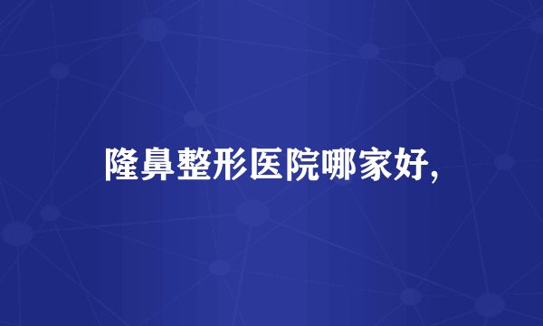 隆鼻整形医院哪家好,
