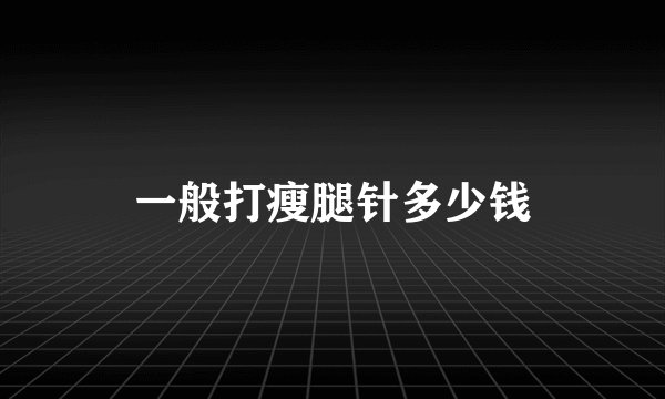 一般打瘦腿针多少钱