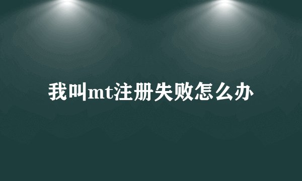 我叫mt注册失败怎么办